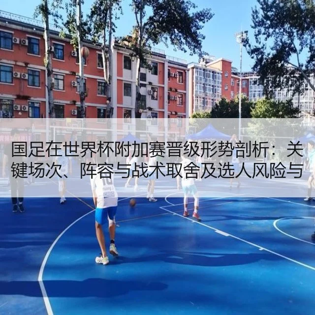 国足在世界杯附加赛晋级形势剖析：关键场次、阵容与战术取舍及选人风险与赛程博弈